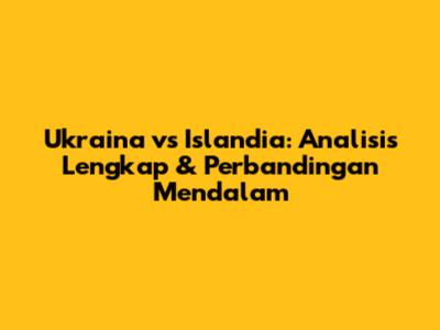 Ukraina vs Islandia: Analisis Lengkap & Perbandingan Mendalam