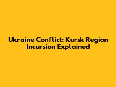 Ukraine Conflict: Kursk Region Incursion Explained