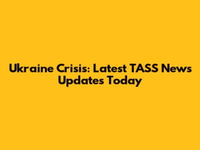 Ukraine Crisis: Latest TASS News Updates Today