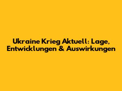 Ukraine Krieg Aktuell: Lage, Entwicklungen & Auswirkungen