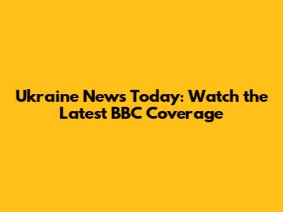 Ukraine News Today: Watch the Latest BBC Coverage