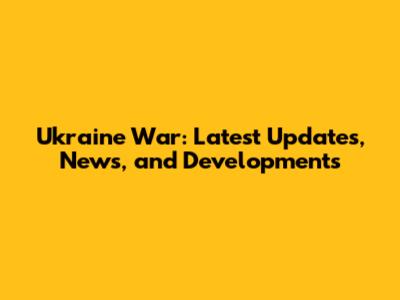 Ukraine War: Latest Updates, News, and Developments