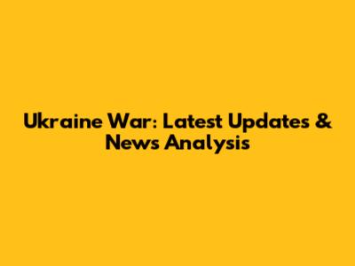 Ukraine War: Latest Updates & News Analysis