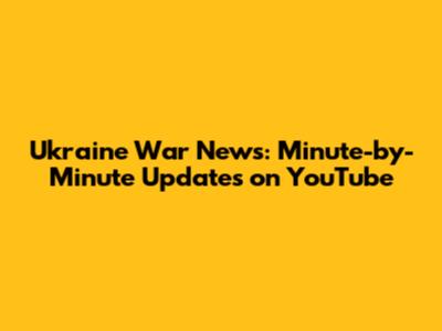 Ukraine War News: Minute-by-Minute Updates on YouTube