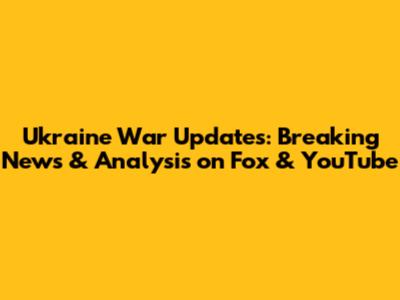 Ukraine War Updates: Breaking News & Analysis on Fox & YouTube
