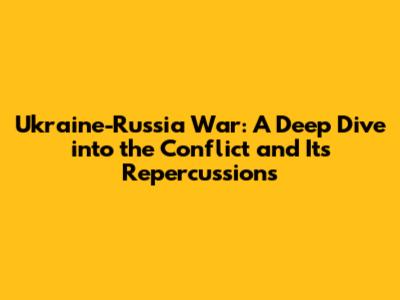 Ukraine-Russia War: A Deep Dive into the Conflict and Its Repercussions