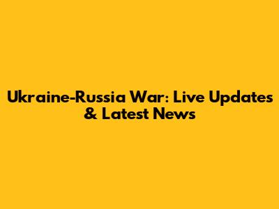 Ukraine-Russia War: Live Updates & Latest News
