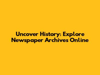Uncover History: Explore Newspaper Archives Online