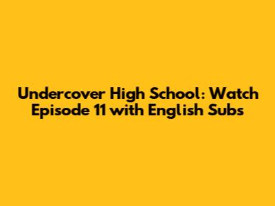 Undercover High School: Watch Episode 11 with English Subs