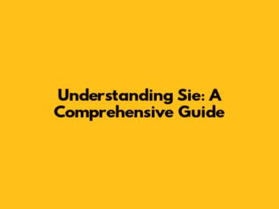 Understanding 'Sie': A Comprehensive Guide