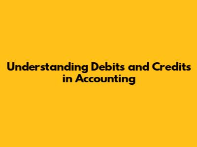 Understanding Debits and Credits in Accounting