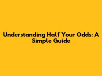 Understanding Half Your Odds: A Simple Guide