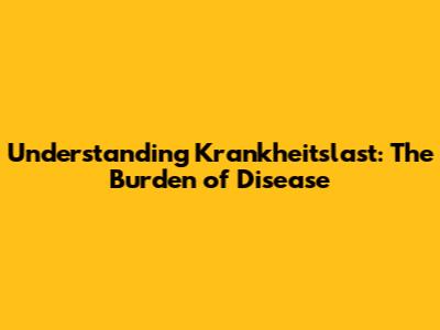 Understanding Krankheitslast: The Burden of Disease