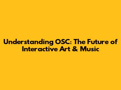 Understanding OSC: The Future of Interactive Art & Music