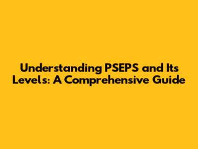 Understanding PSEPS and Its Levels: A Comprehensive Guide