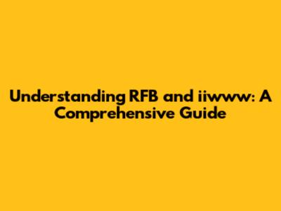 Understanding RFB and iiwww: A Comprehensive Guide