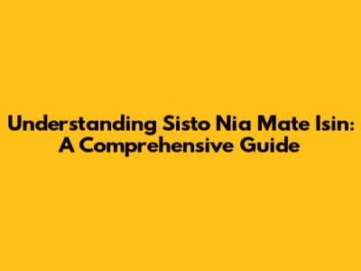 Understanding Sisto Nia Mate Isin: A Comprehensive Guide