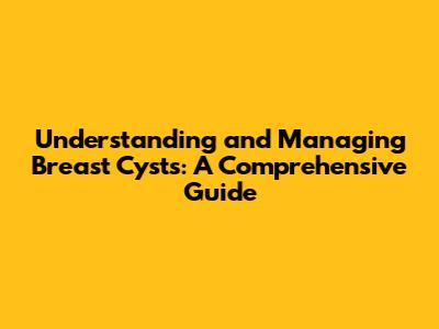 Understanding and Managing Breast Cysts: A Comprehensive Guide