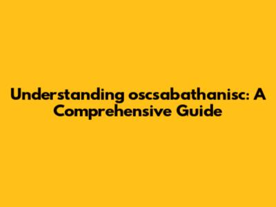 Understanding oscsabathanisc: A Comprehensive Guide