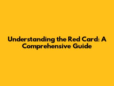 Understanding the Red Card: A Comprehensive Guide