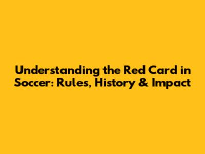 Understanding the Red Card in Soccer: Rules, History & Impact