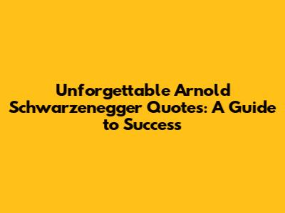 Unforgettable Arnold Schwarzenegger Quotes: A Guide to Success