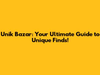 Unik Bazar: Your Ultimate Guide to Unique Finds!