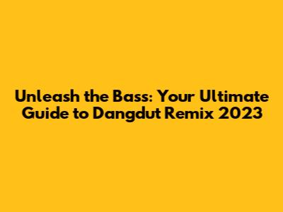 Unleash the Bass: Your Ultimate Guide to Dangdut Remix 2023