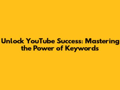Unlock YouTube Success: Mastering the Power of Keywords