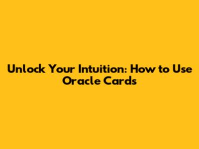 Unlock Your Intuition: How to Use Oracle Cards