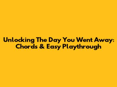 Unlocking 'The Day You Went Away': Chords & Easy Playthrough