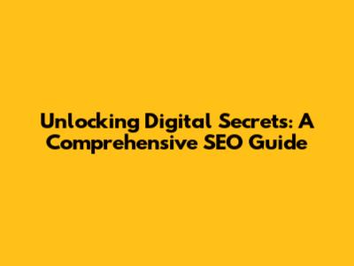 Unlocking Digital Secrets: A Comprehensive SEO Guide