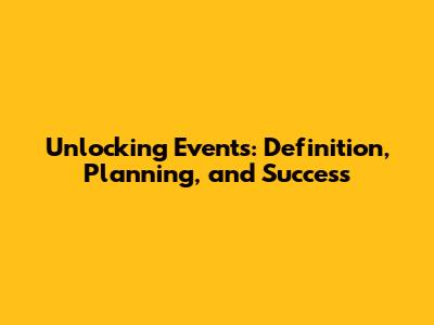 Unlocking Events: Definition, Planning, and Success