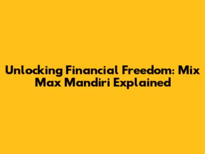 Unlocking Financial Freedom: Mix Max Mandiri Explained