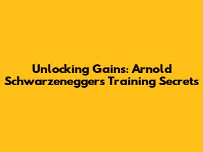 Unlocking Gains: Arnold Schwarzenegger's Training Secrets