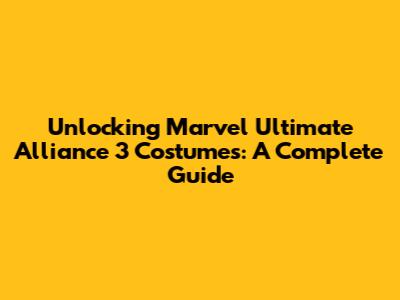 Unlocking Marvel Ultimate Alliance 3 Costumes: A Complete Guide