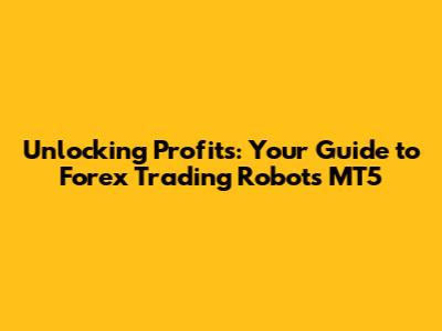Unlocking Profits: Your Guide to Forex Trading Robots MT5