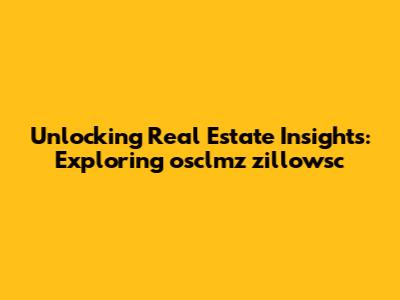 Unlocking Real Estate Insights: Exploring osclmz zillowsc