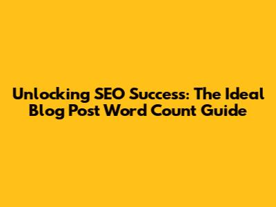 Unlocking SEO Success: The Ideal Blog Post Word Count Guide
