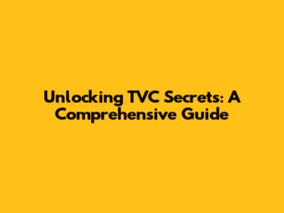 Unlocking TVC Secrets: A Comprehensive Guide