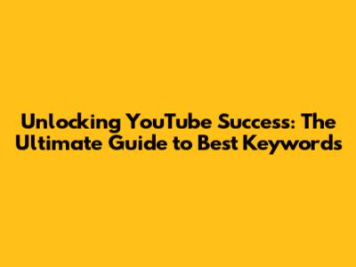 Unlocking YouTube Success: The Ultimate Guide to Best Keywords