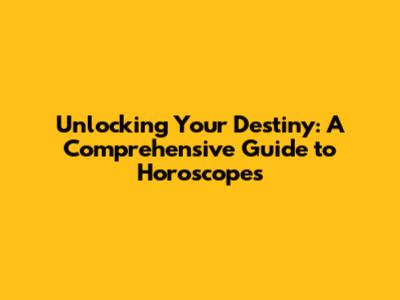 Unlocking Your Destiny: A Comprehensive Guide to Horoscopes