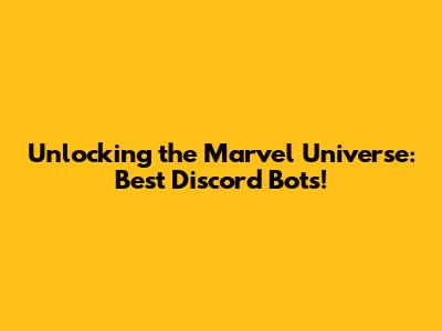 Unlocking the Marvel Universe: Best Discord Bots!