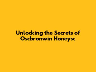 Unlocking the Secrets of Oscbronwin Honeysc