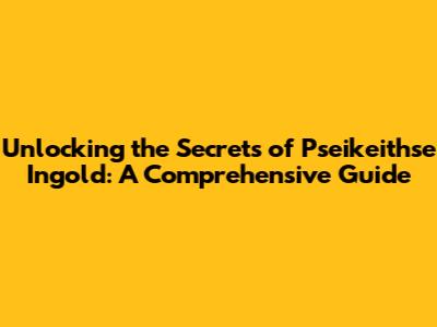 Unlocking the Secrets of Pseikeithse Ingold: A Comprehensive Guide