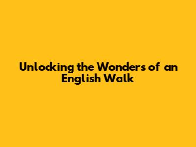 Unlocking the Wonders of an English Walk