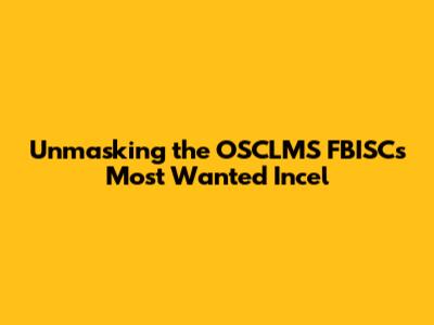 Unmasking the OSCLMS FBISC's Most Wanted Incel