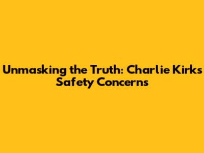 Unmasking the Truth: Charlie Kirk's Safety Concerns
