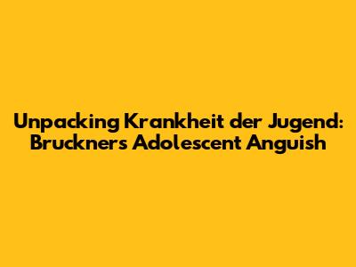 Unpacking 'Krankheit der Jugend': Bruckner's Adolescent Anguish