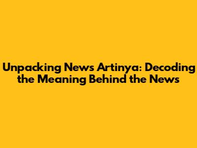 Unpacking 'News Artinya': Decoding the Meaning Behind the News